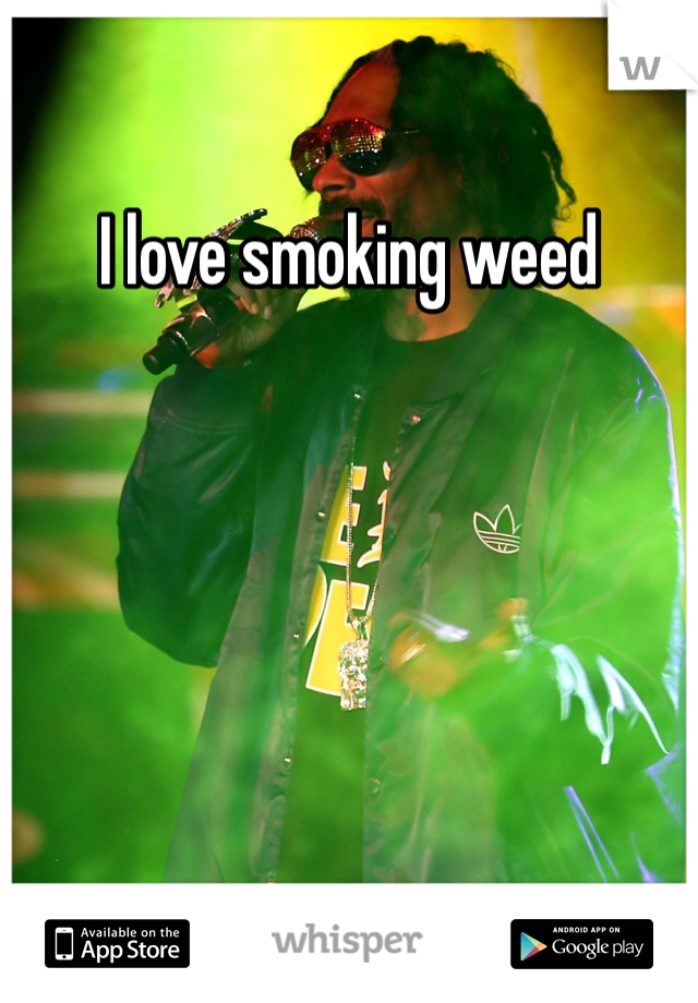 I love smoking weed 