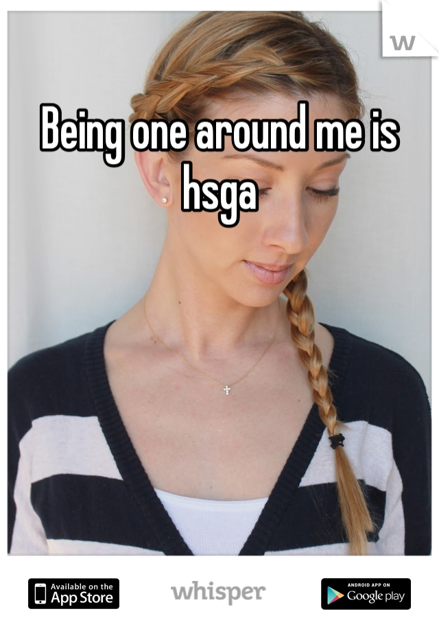Being one around me is hsga 

