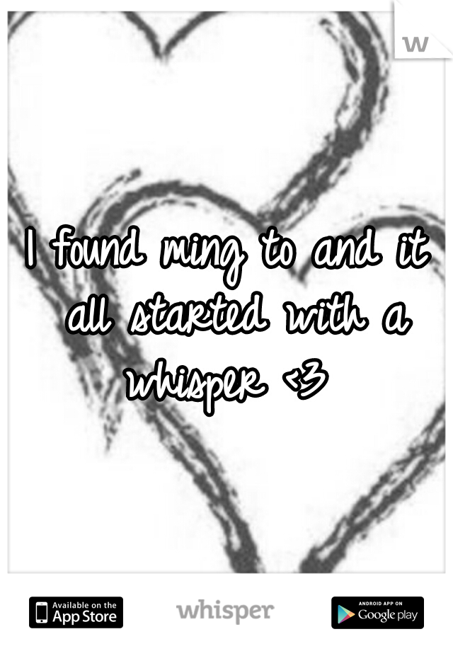 I found ming to and it all started with a whisper <3 
