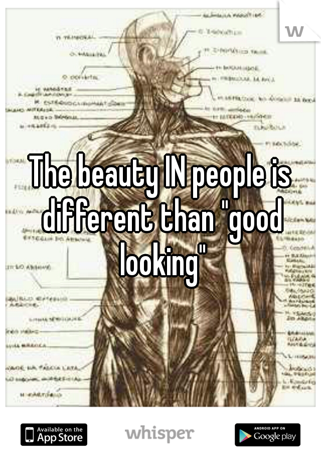 The beauty IN people is different than "good looking"