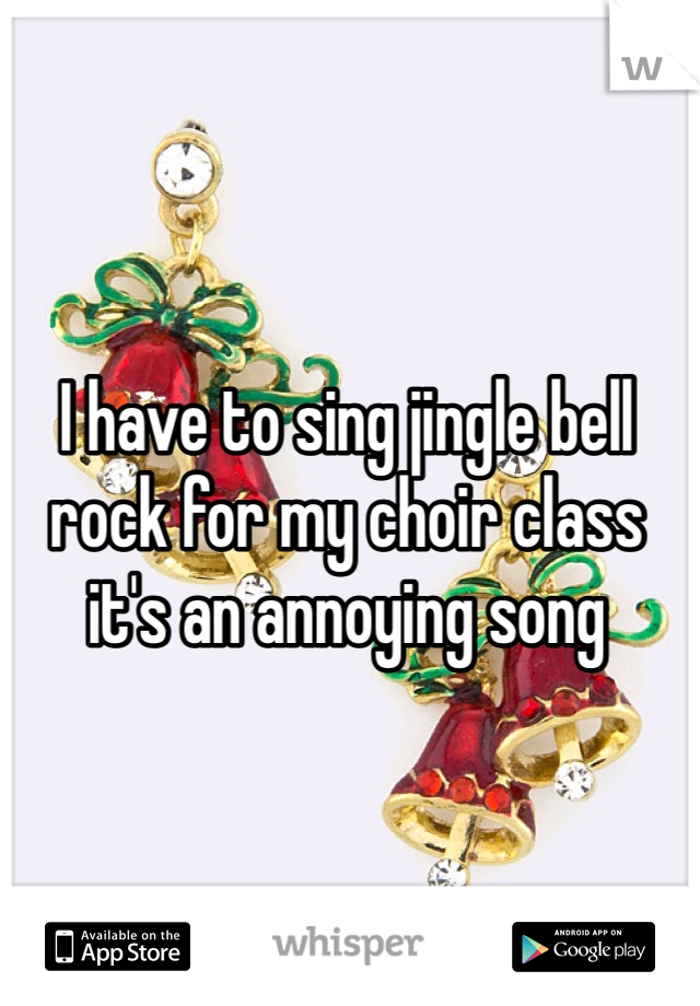 I have to sing jingle bell rock for my choir class it's an annoying song