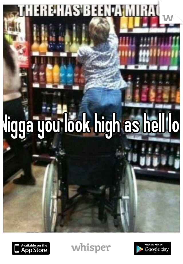 Nigga you look high as hell lol