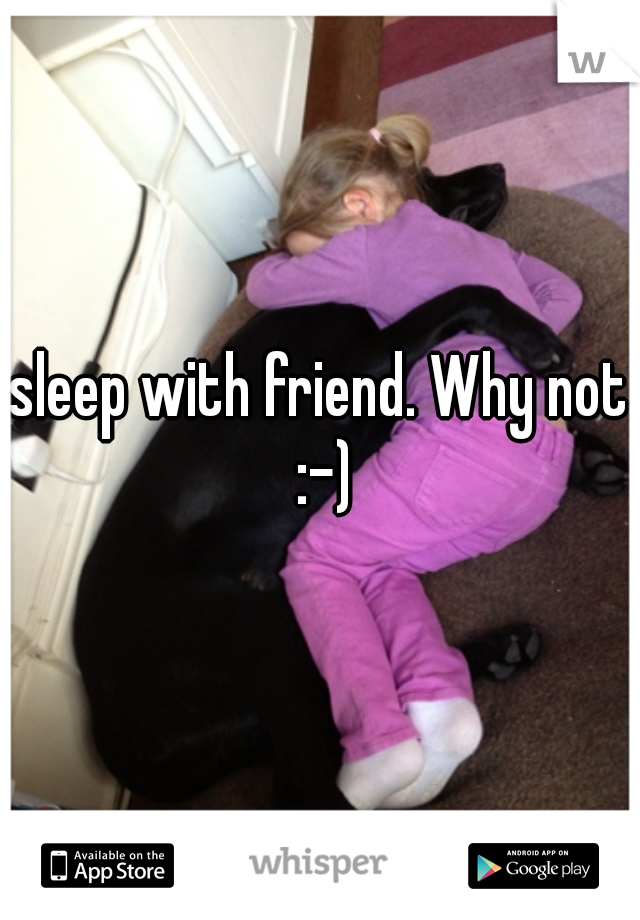 sleep with friend. Why not :-)