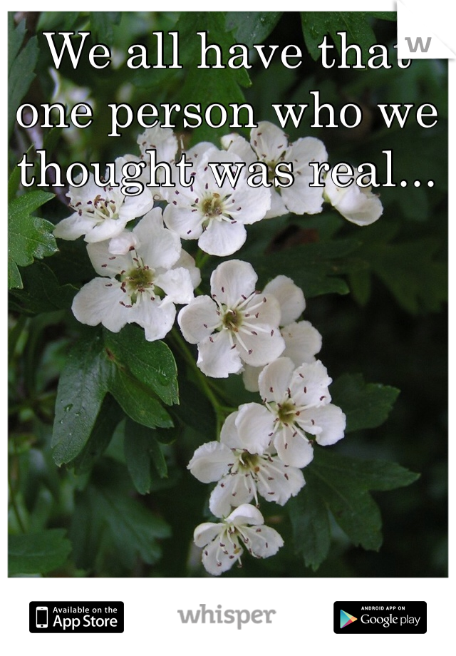 We all have that one person who we thought was real... 