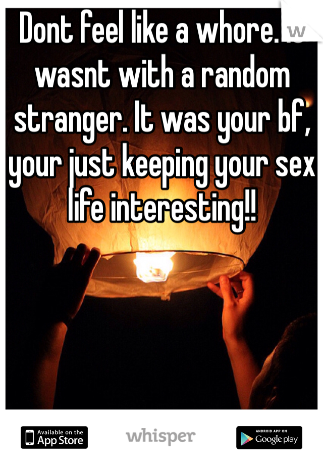 Dont feel like a whore. It wasnt with a random stranger. It was your bf, your just keeping your sex life interesting!! 