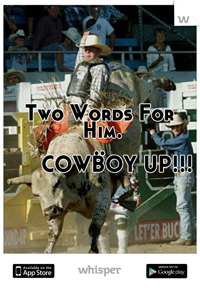 Two Words For Him...
      COWBOY UP!!!