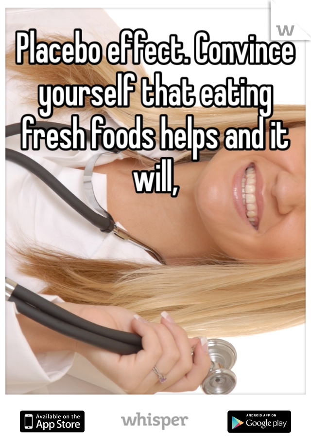 Placebo effect. Convince yourself that eating fresh foods helps and it will,