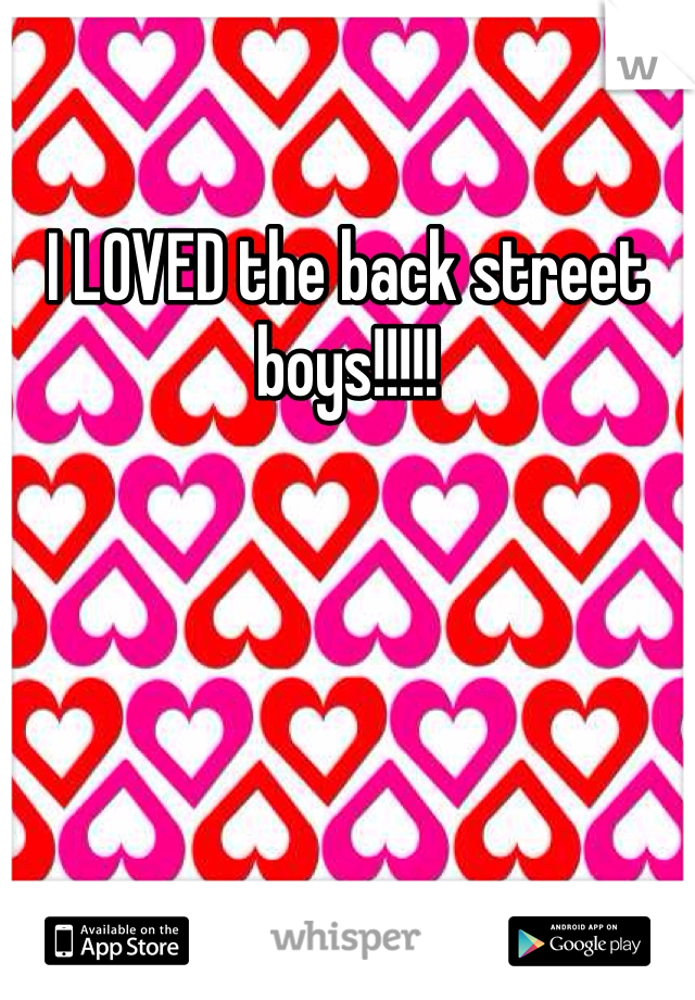 I LOVED the back street boys!!!!! 