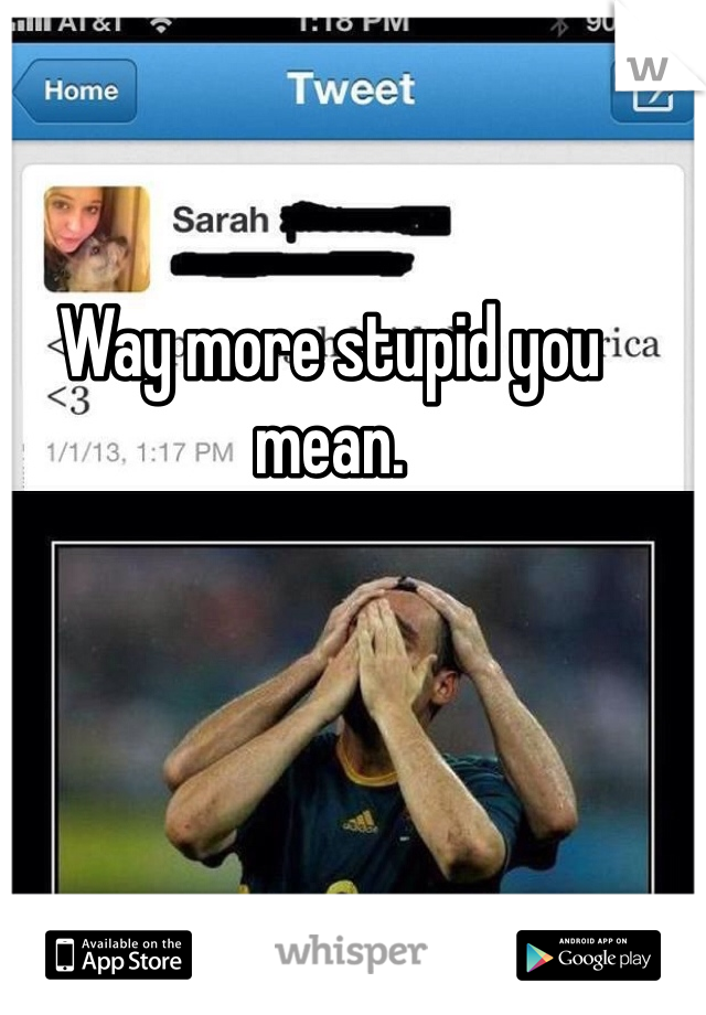 Way more stupid you mean. 