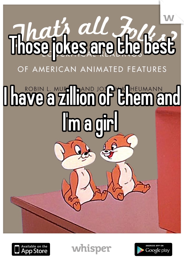 Those jokes are the best 

I have a zillion of them and I'm a girl 