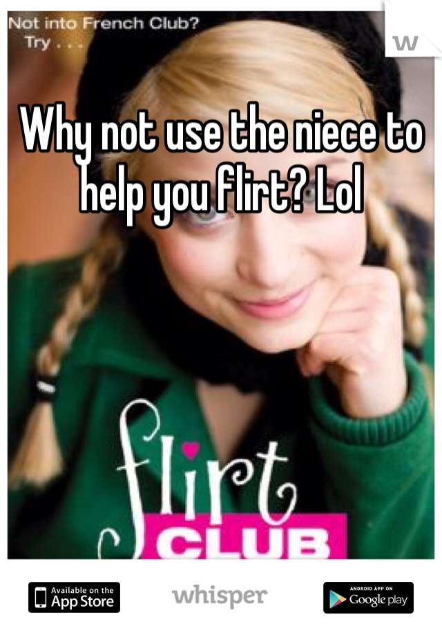 Why not use the niece to help you flirt? Lol