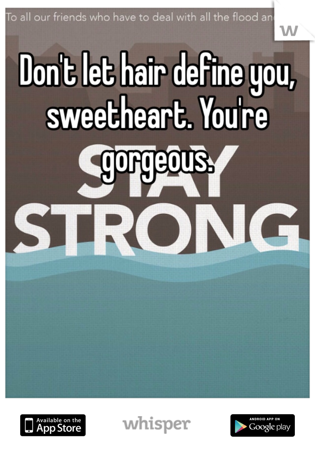 Don't let hair define you, sweetheart. You're gorgeous.