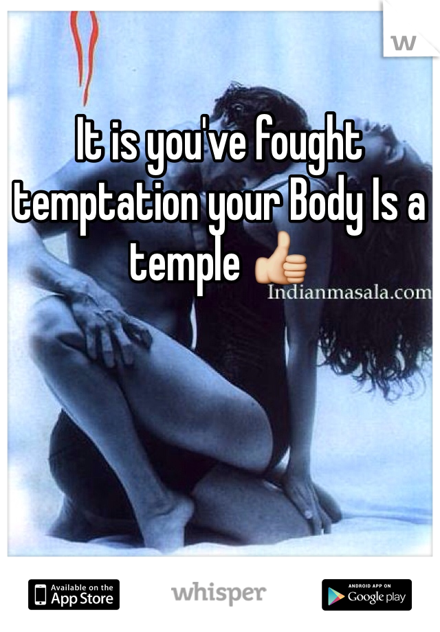 It is you've fought temptation your Body Is a temple 👍