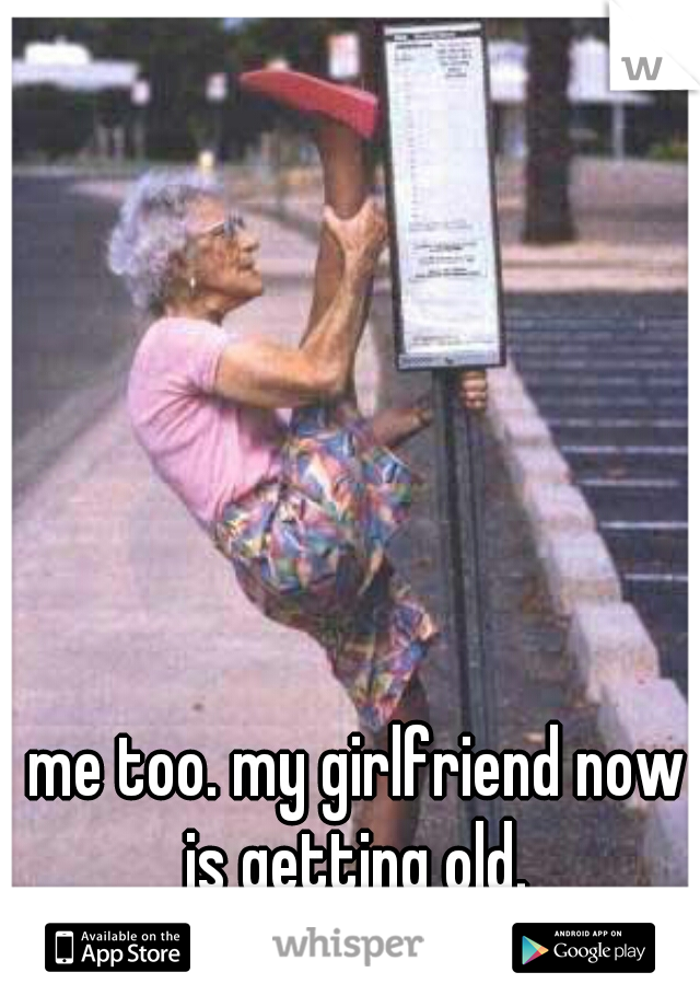 me too. my girlfriend now is getting old. 









but, she sure can stretch!