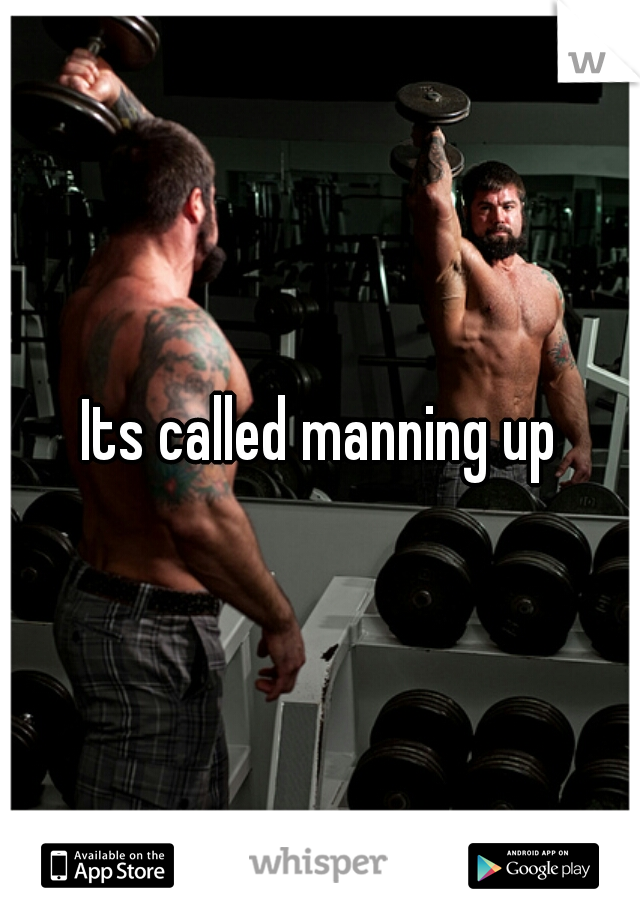 Its called manning up