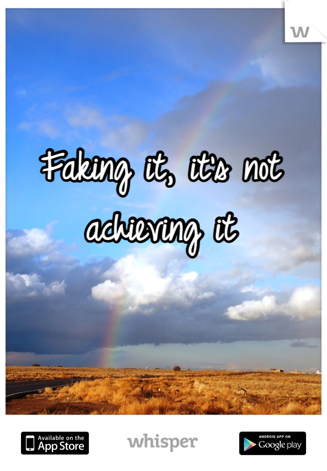 Faking it, it's not achieving it