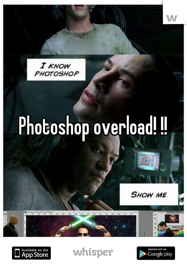 Photoshop overload! !!