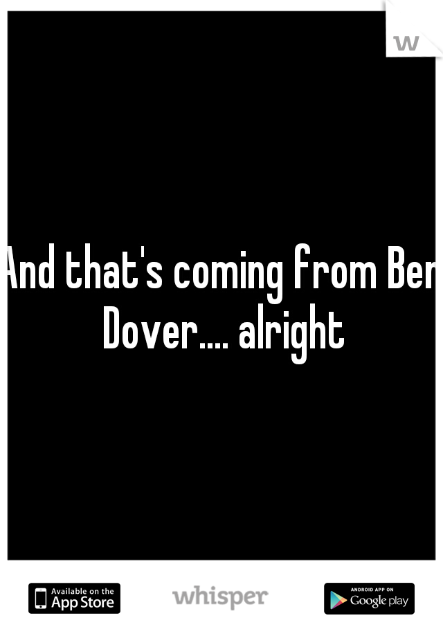 And that's coming from Ben Dover.... alright
