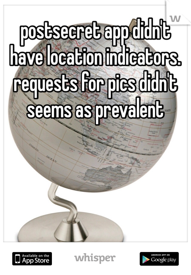 postsecret app didn't have location indicators. requests for pics didn't seems as prevalent 