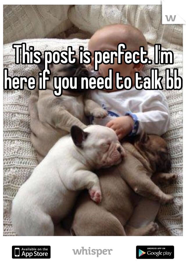 This post is perfect. I'm here if you need to talk bb