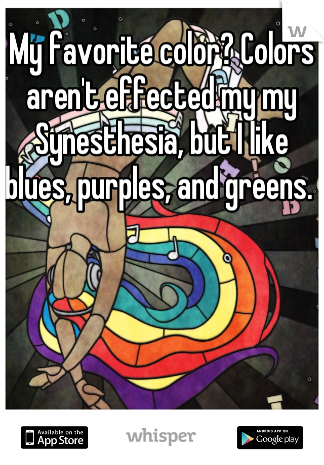 My favorite color? Colors aren't effected my my Synesthesia, but I like blues, purples, and greens. 