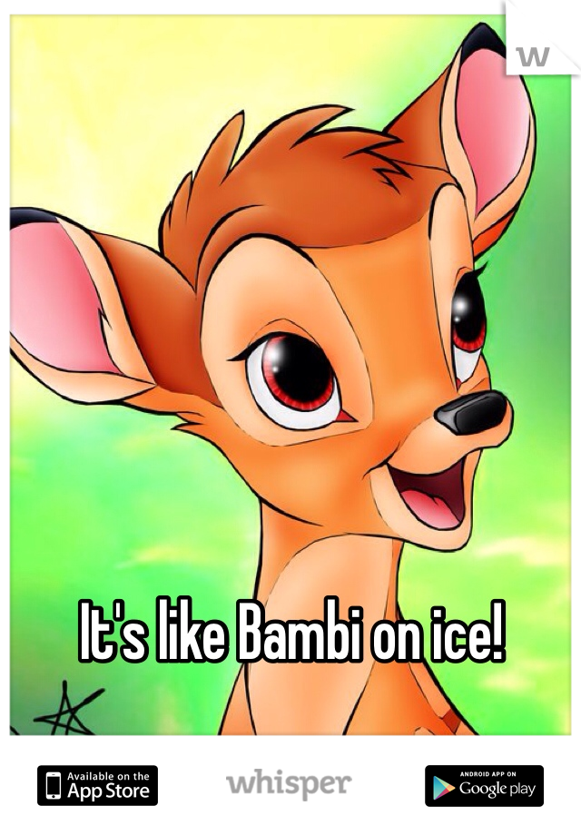 It's like Bambi on ice! 