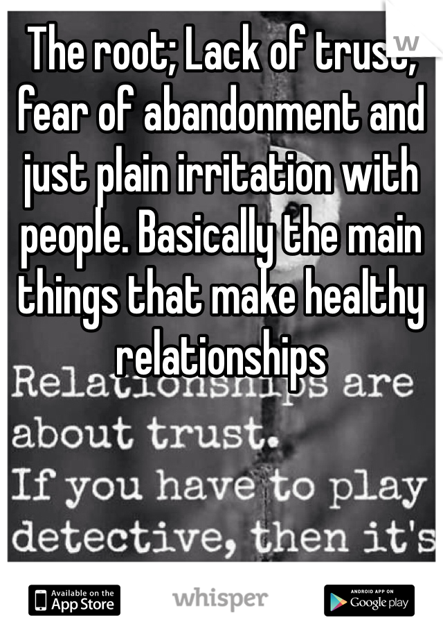 The root; Lack of trust, fear of abandonment and just plain irritation with people. Basically the main things that make healthy relationships 