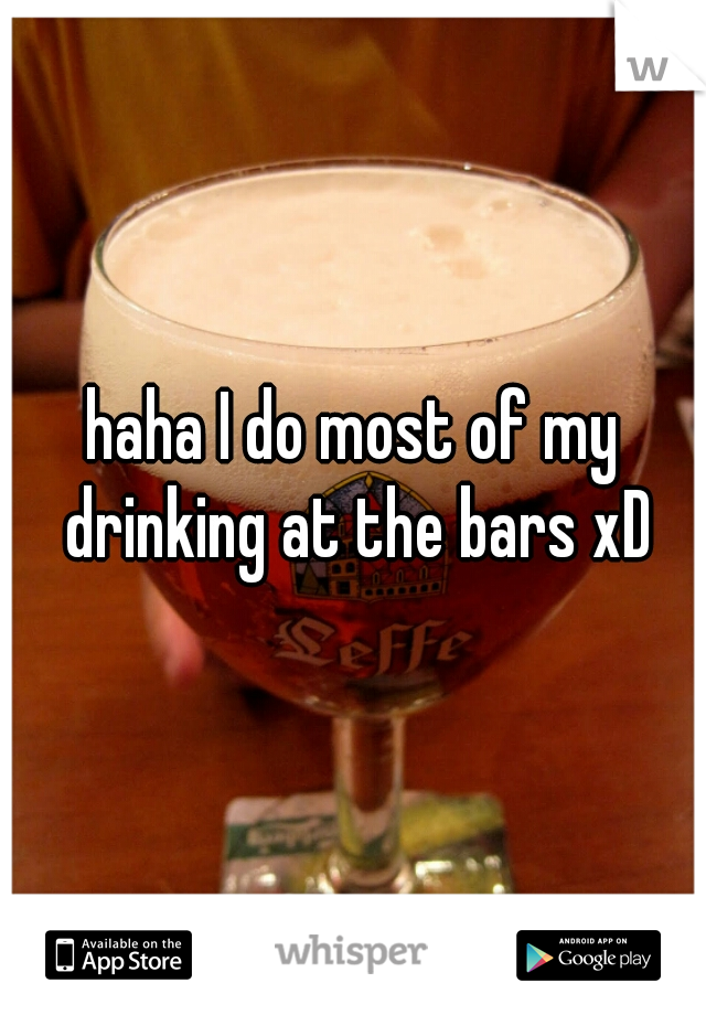 haha I do most of my drinking at the bars xD