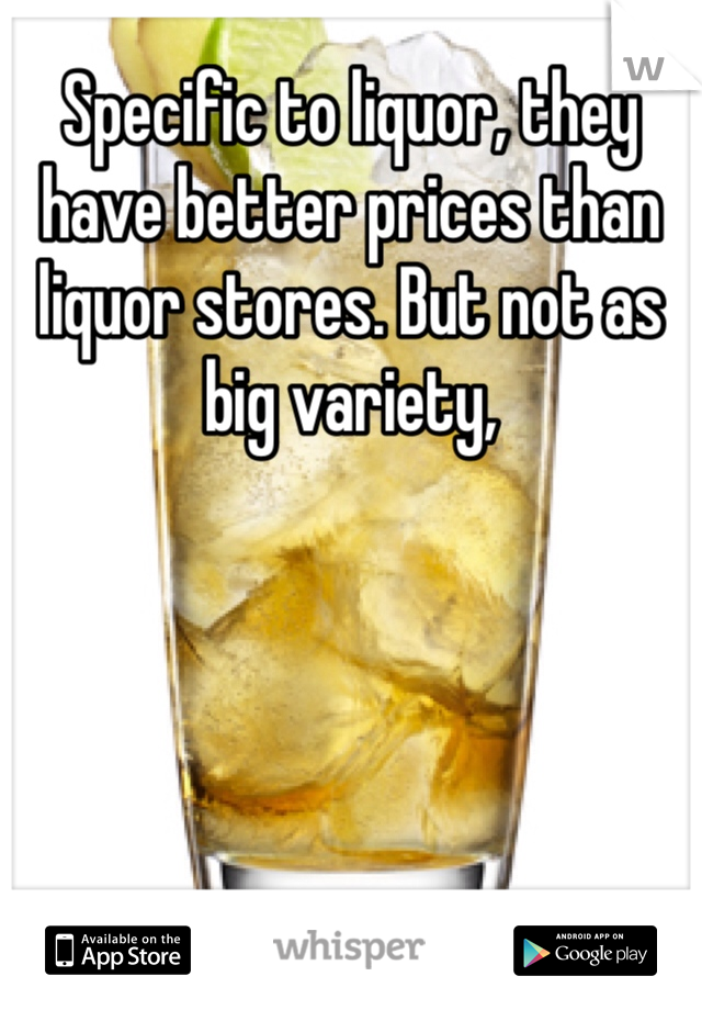 Specific to liquor, they have better prices than liquor stores. But not as big variety, 