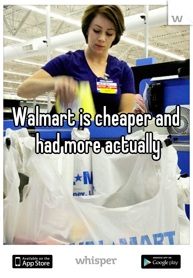 Walmart is cheaper and had more actually