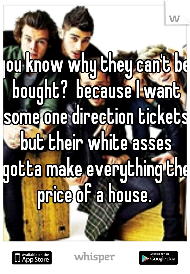 you know why they can't be bought?  because I want some one direction tickets but their white asses gotta make everything the price of a house. 