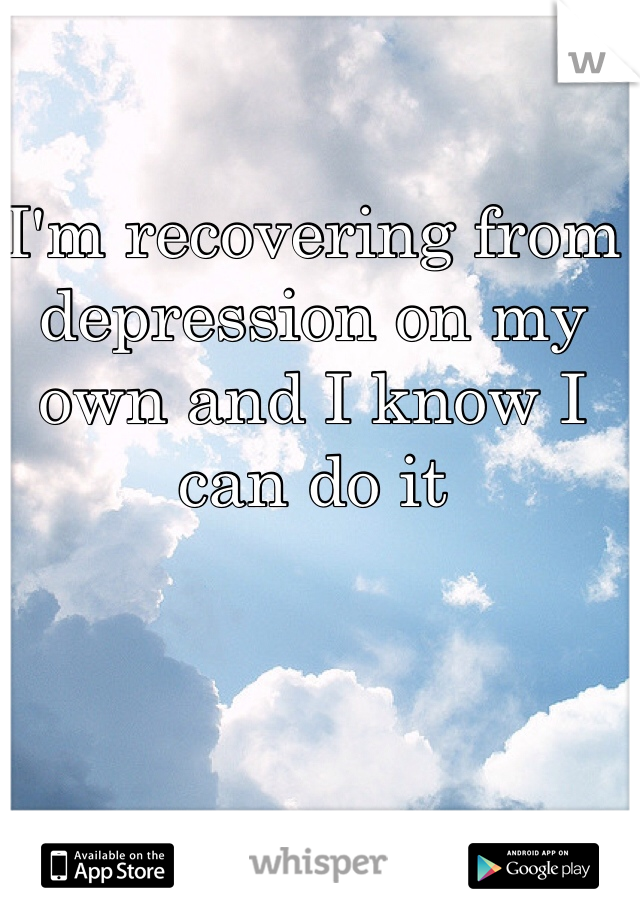 I'm recovering from depression on my own and I know I can do it  