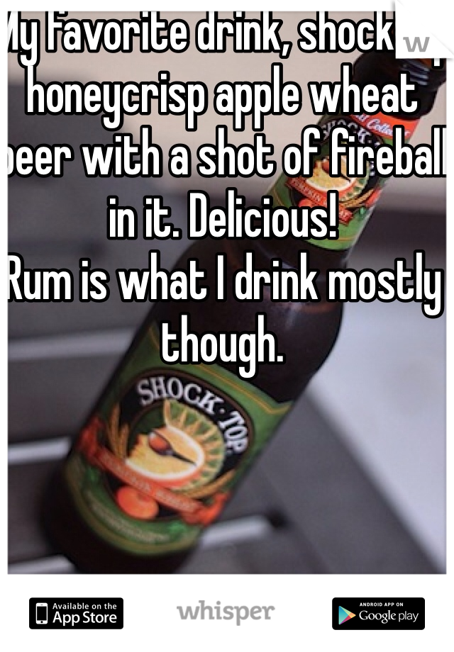 My favorite drink, shocktop honeycrisp apple wheat beer with a shot of fireball in it. Delicious! 
Rum is what I drink mostly though.