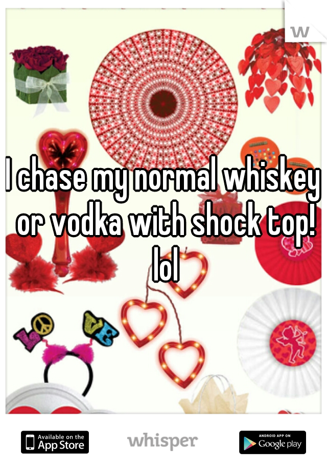 I chase my normal whiskey or vodka with shock top! lol