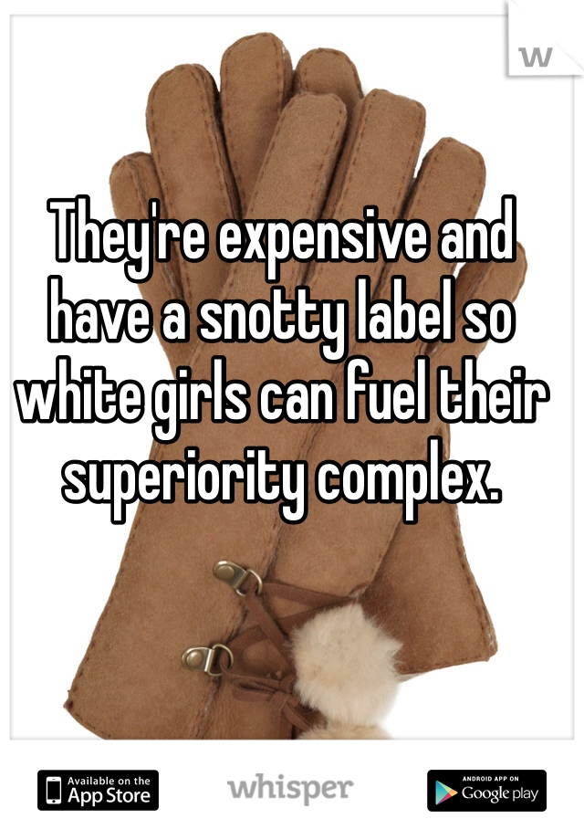 They're expensive and have a snotty label so white girls can fuel their superiority complex.