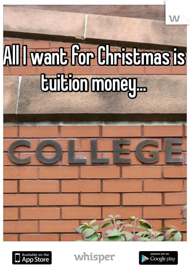 All I want for Christmas is tuition money...