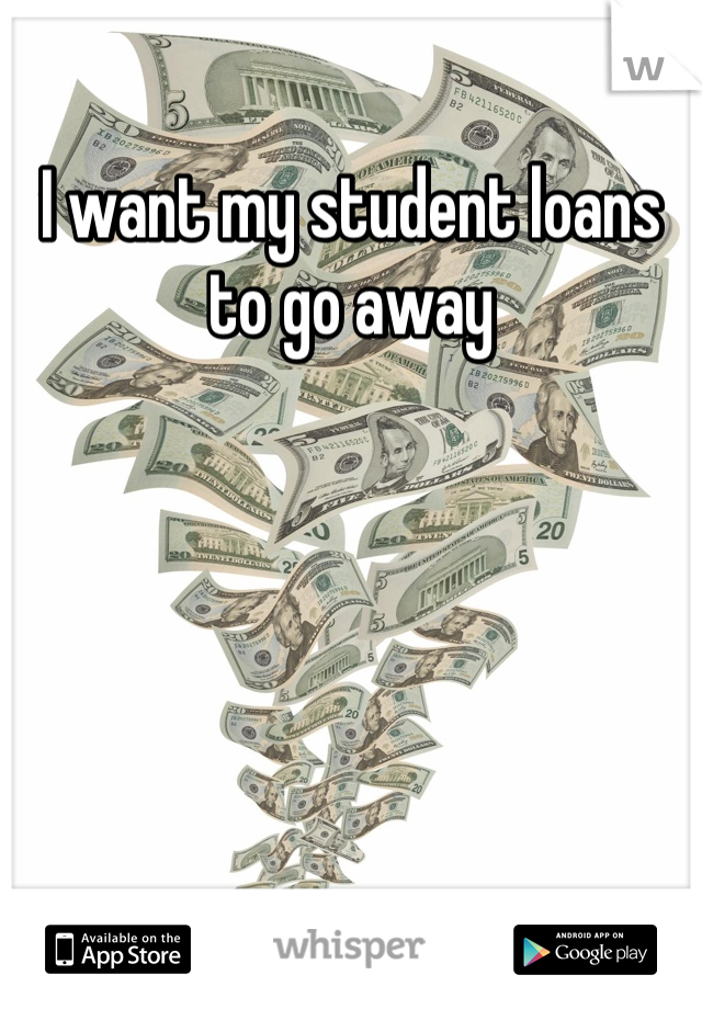 I want my student loans to go away 