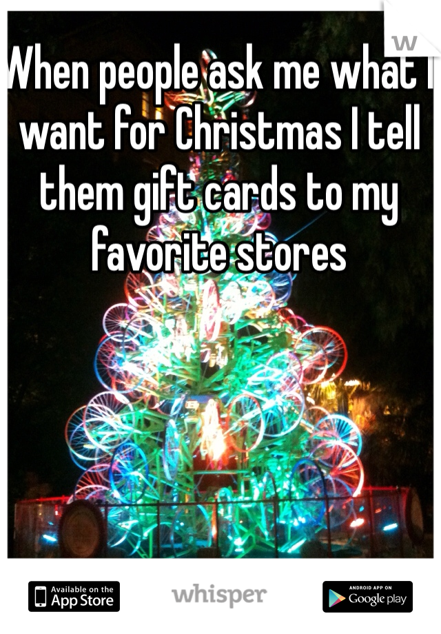 When people ask me what I want for Christmas I tell them gift cards to my favorite stores