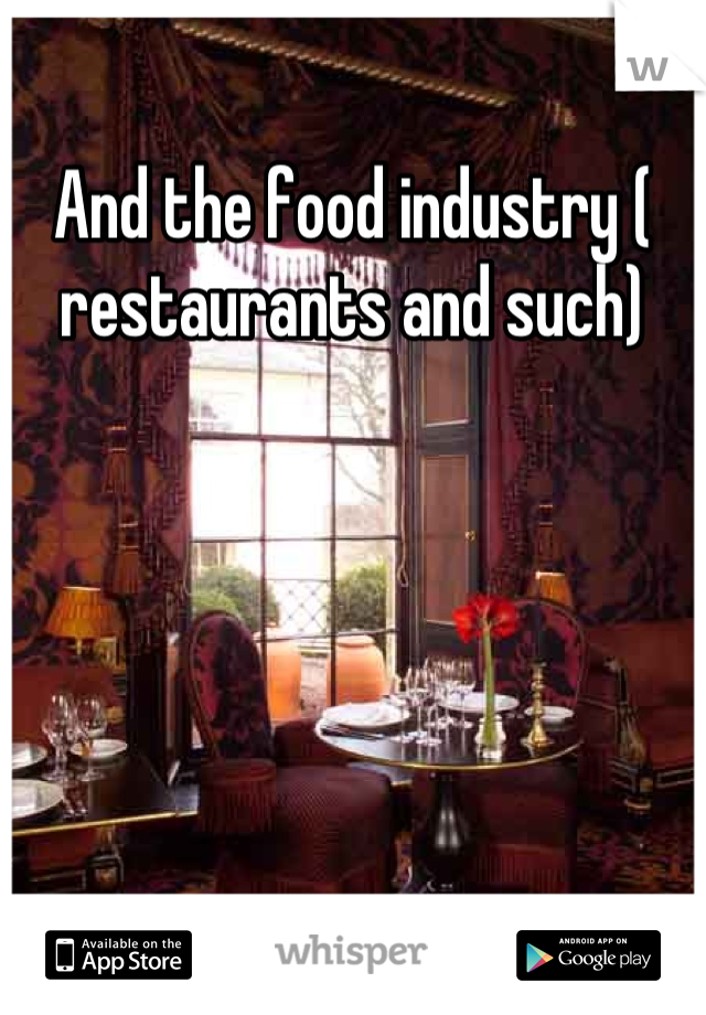And the food industry ( restaurants and such)