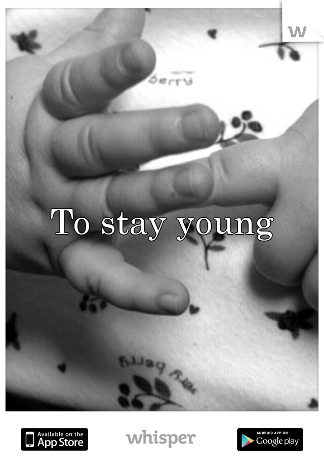 To stay young