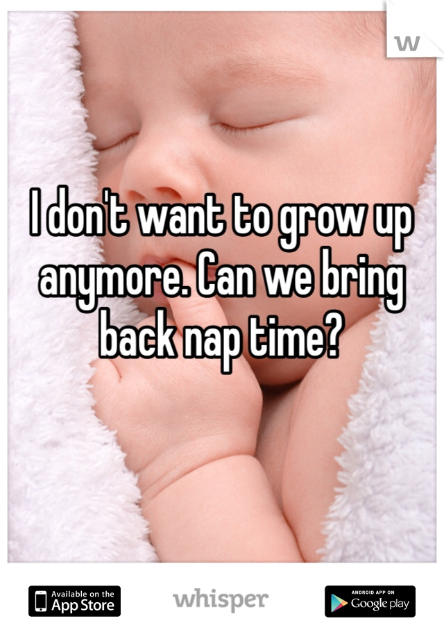 I don't want to grow up anymore. Can we bring back nap time?