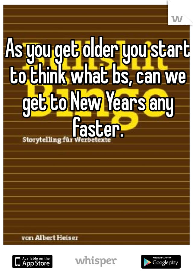 As you get older you start to think what bs, can we get to New Years any faster.