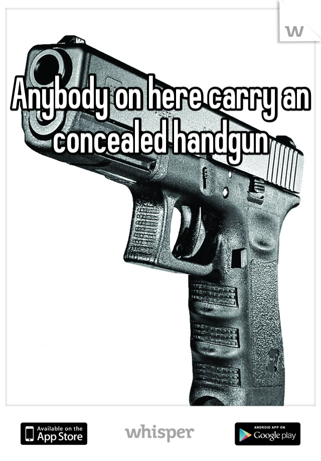 Anybody on here carry an concealed handgun 