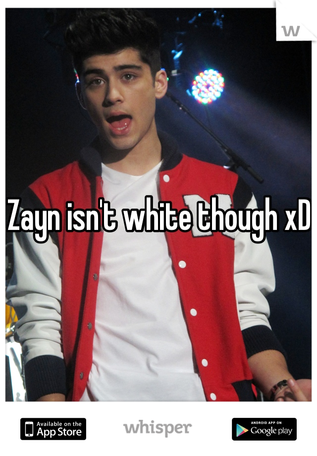 Zayn isn't white though xD