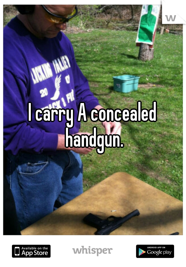 I carry A concealed handgun.