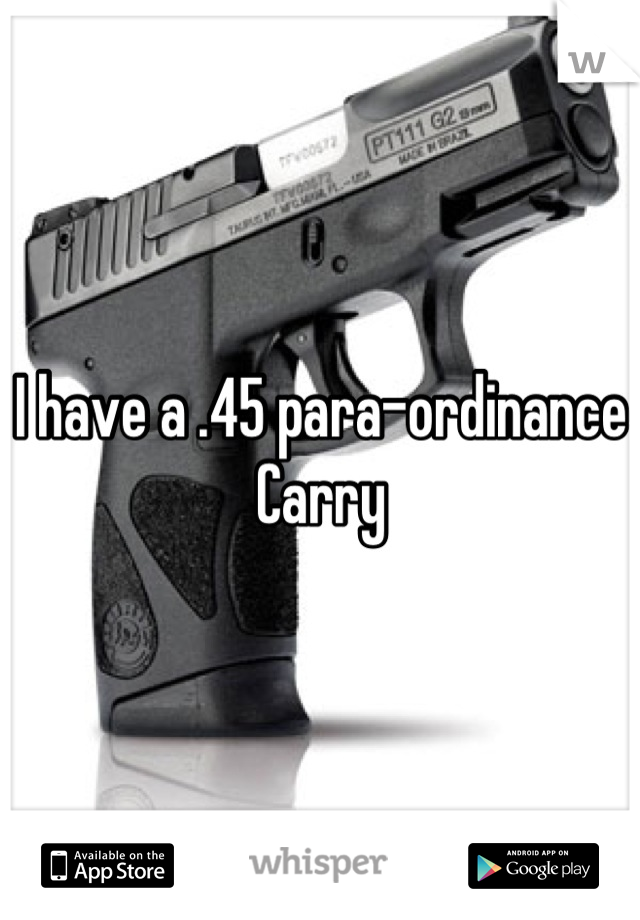 I have a .45 para-ordinance Carry