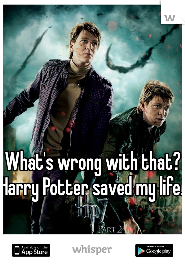 What's wrong with that? Harry Potter saved my life. 
