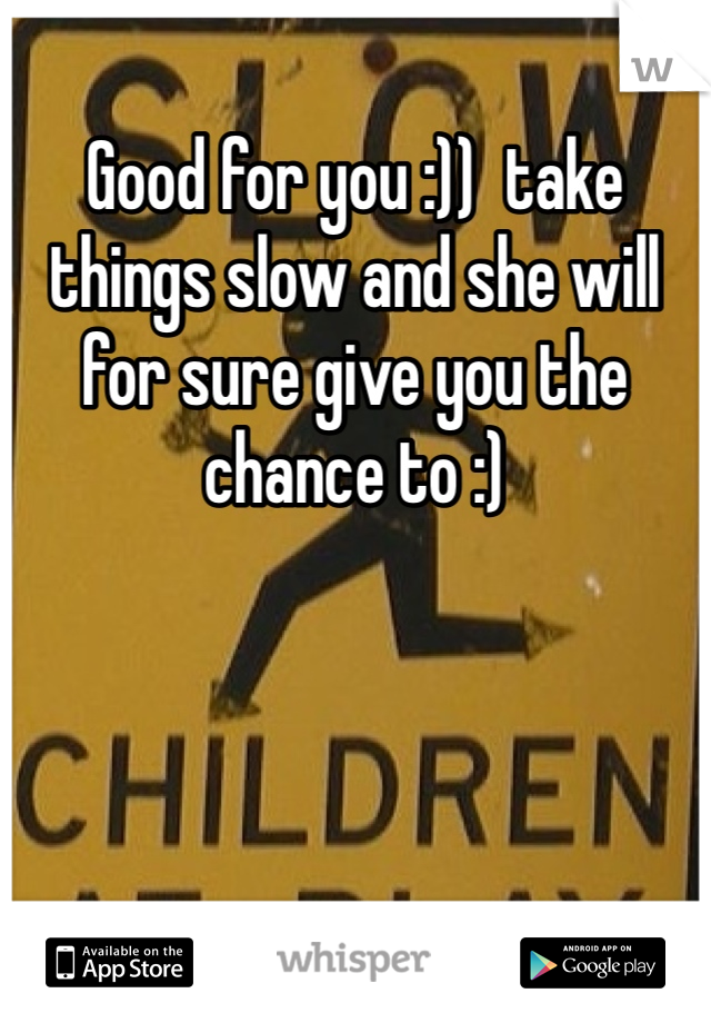 Good for you :))  take things slow and she will for sure give you the chance to :) 