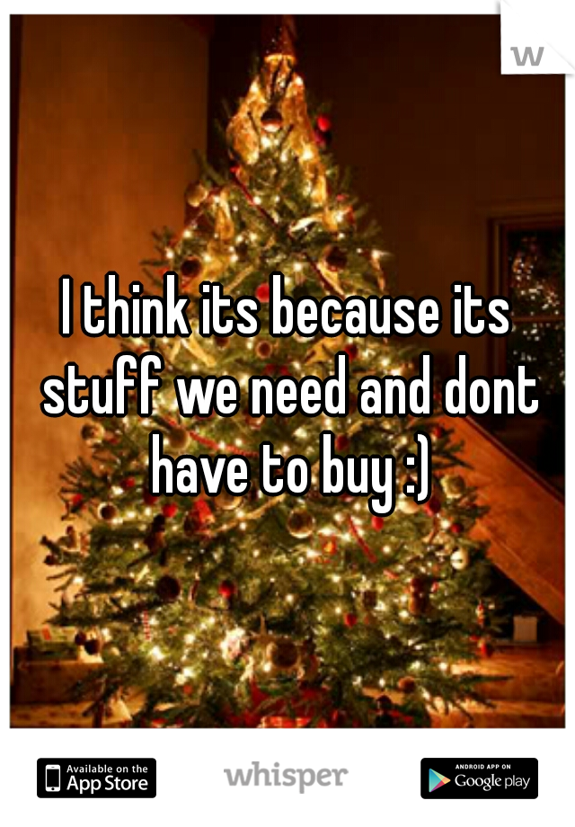 I think its because its stuff we need and dont have to buy :)