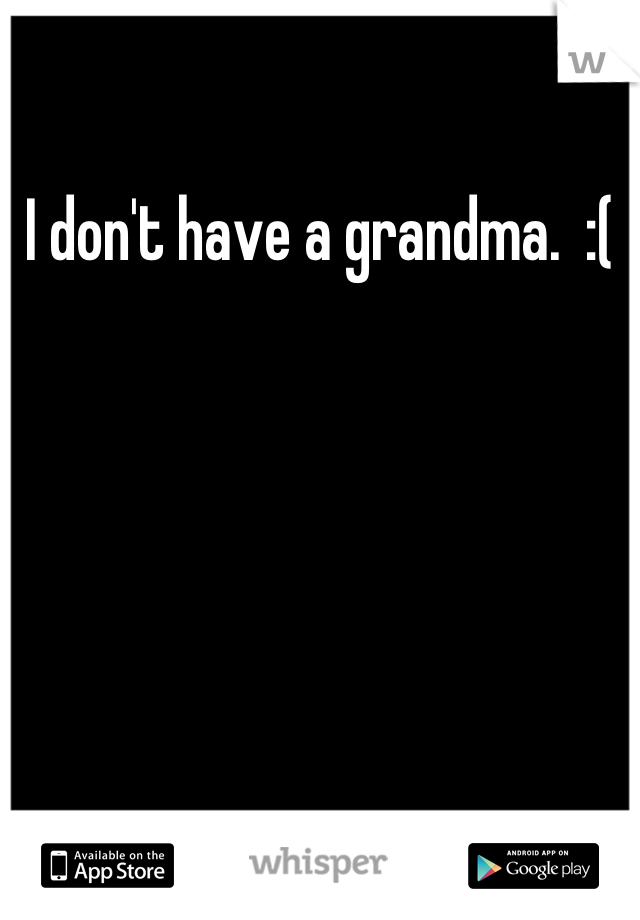 I don't have a grandma.  :(
